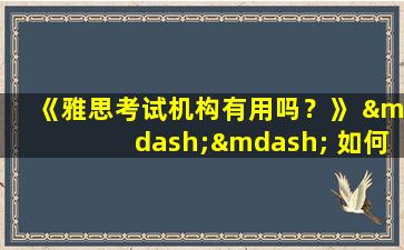 《雅思考试机构有用吗？》 —— 如何避免被骗？